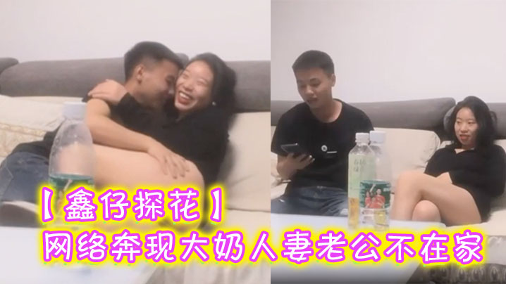 【鑫仔探花】网络奔现大奶人妻老公不在家很是主动_被干到嗷嗷叫封面图