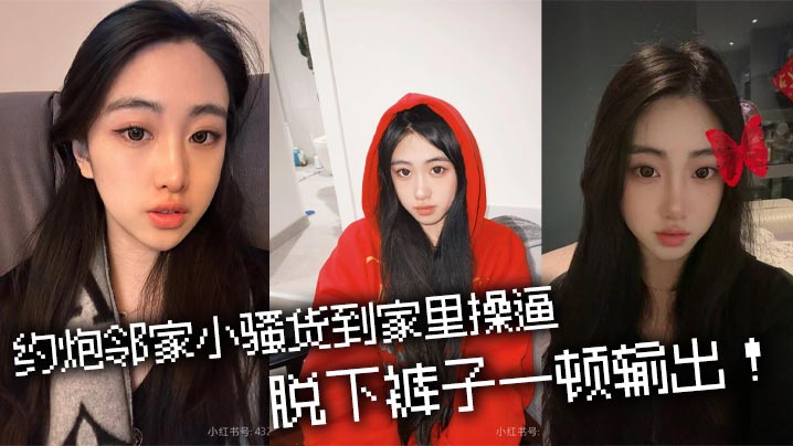 约炮邻家小骚货到家里操逼，脱下裤子一顿输出！封面图