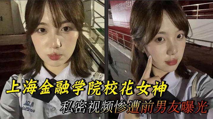 上海金融学院校花女神 私密视频惨遭前男友曝光 黑丝蜜桃诱惑至极封面图