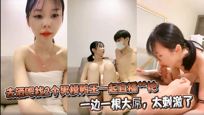 去酒吧找2个男模鸭王一起直播艹她，一边一根大屌，太刺激了封面图