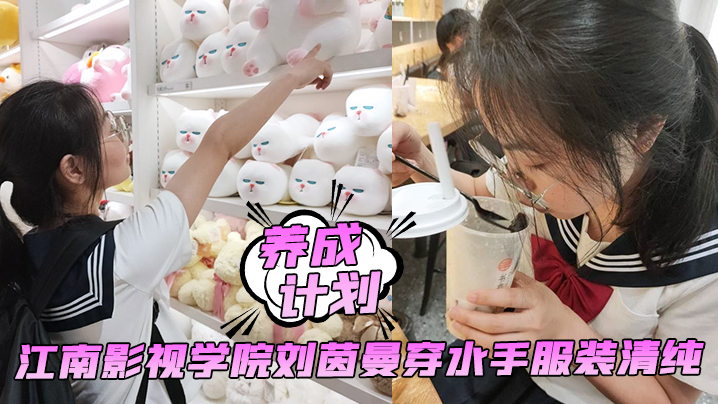 养成计划学妹养成计划江南影视学院刘茵曼穿水手服装清纯猪腰子鞋都被操飞了封面图