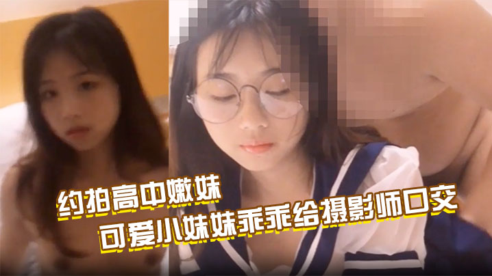约拍高中嫩妹，最终肉偿，可爱小妹妹乖乖给摄影师口交啪啪啪，掰开粉嫩小穴让摄影师抽插；约操水手服萝莉，眼镜反差淫水从小穴慢慢流出，最后无套爆操内射封面图