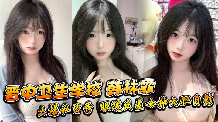 晋中卫生学校 韩林霏 火爆私密秀 眼镜反差女神大胆自慰 画面太撩人封面图