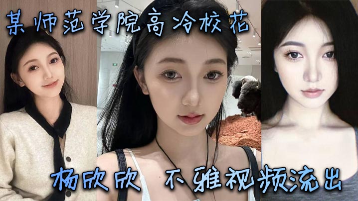 某师范学院高冷校花杨欣欣不雅视频流出，别看骚货长相清纯甜美，在床上可是一把好手，极品尤物一个！封面图