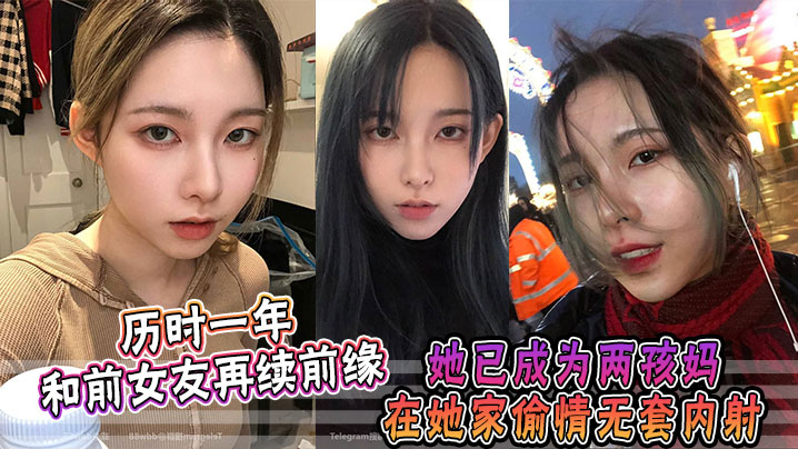 历时一年，和前女友再续前缘，她已成为两孩妈，在她家偷情无套内射封面图