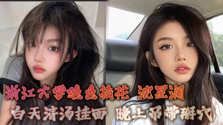 浙江大学绝色校花 沈星澜 白天清汤挂面 晚上吊带掰穴 只有大鸡巴能征服我这极品骚逼封面图