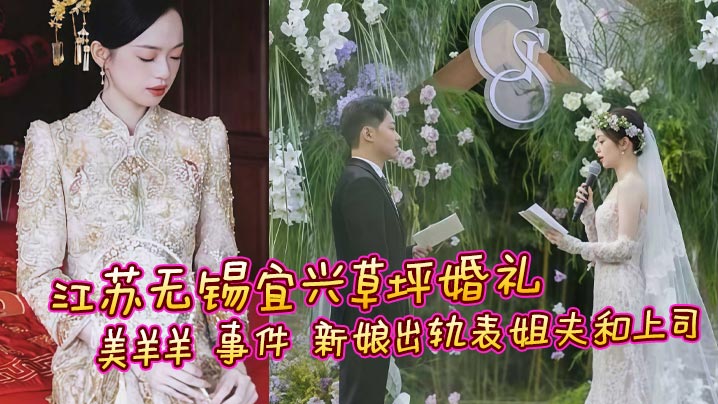 江苏无锡宜兴草坪婚礼 美羊羊 事件 新娘出轨表姐夫和上司 性爱视频曝光流出 引发全网热议疯求封面图