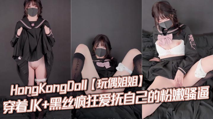 HongKongDoll【玩偶姐姐】穿着JK+黑丝疯狂爱抚自己的粉嫩骚逼，是真骚啊封面图
